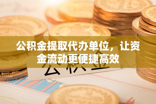 城固公积金提取代办单位，让资金流动更便捷高效
