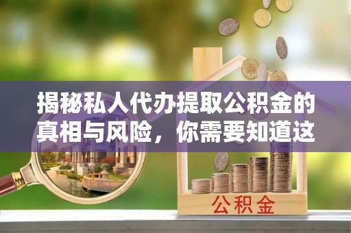 城固揭秘私人代办提取公积金的真相与风险，你需要知道这些！