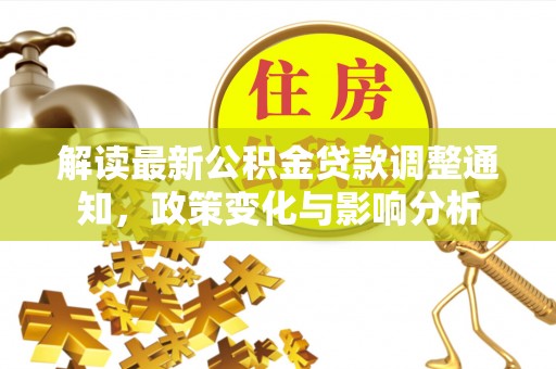 城固解读最新公积金贷款调整通知，政策变化与影响分析