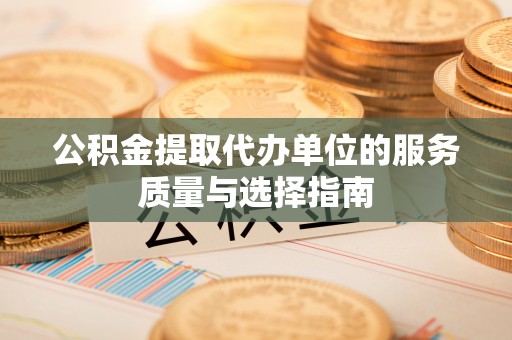 城固公积金提取代办单位的服务质量与选择指南
