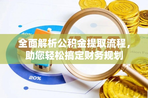 城固全面解析公积金提取流程，助您轻松搞定财务规划