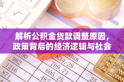 城固解析公积金贷款调整原因，政策背后的经济逻辑与社会影响