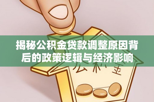 城固揭秘公积金贷款调整原因背后的政策逻辑与经济影响