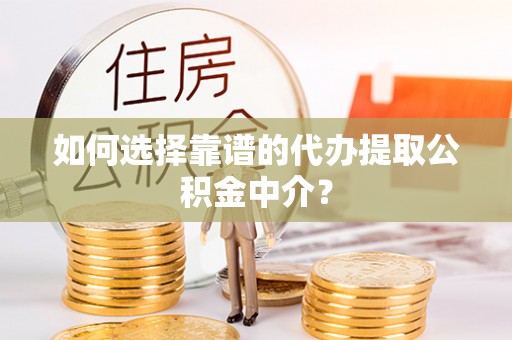城固如何选择靠谱的代办提取公积金中介？