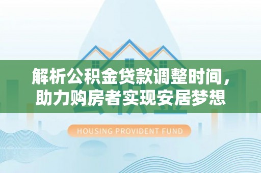 城固解析公积金贷款调整时间，助力购房者实现安居梦想