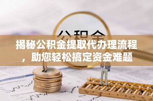 城固揭秘公积金提取代办理流程，助您轻松搞定资金难题