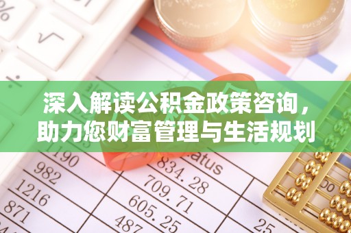 城固深入解读公积金政策咨询，助力您财富管理与生活规划