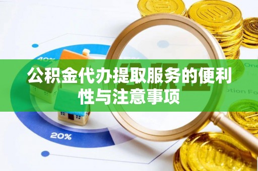 城固公积金代办提取服务的便利性与注意事项