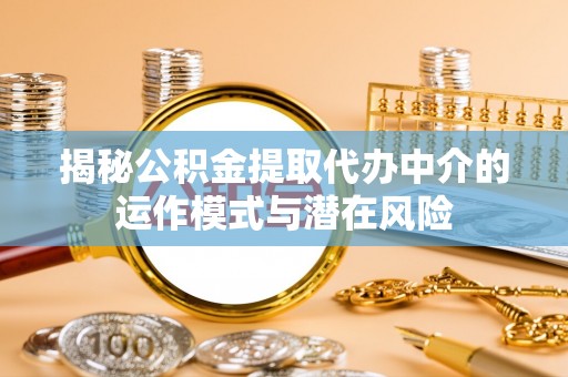 城固揭秘公积金提取代办中介的运作模式与潜在风险