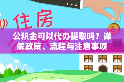 城固公积金可以代办提取吗？详解政策、流程与注意事项