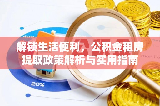 城固解锁生活便利，公积金租房提取政策解析与实用指南