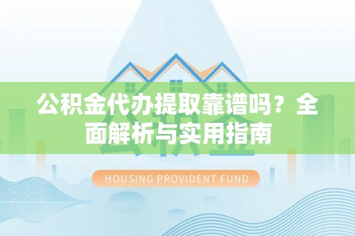 城固公积金代办提取靠谱吗？全面解析与实用指南