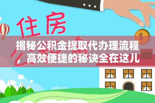 城固揭秘公积金提取代办理流程，高效便捷的秘诀全在这儿