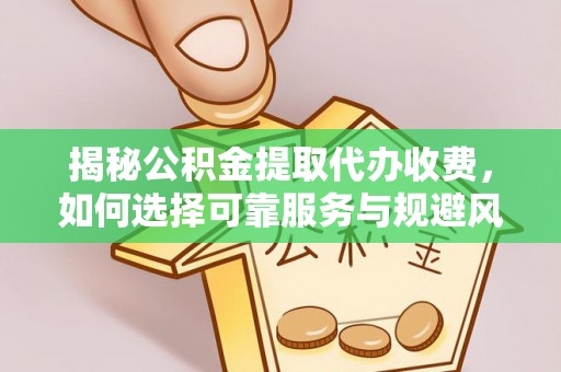 城固揭秘公积金提取代办收费，如何选择可靠服务与规避风险