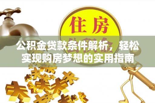 城固公积金贷款条件解析，轻松实现购房梦想的实用指南