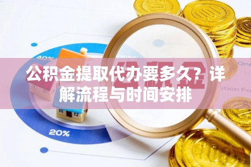 城固公积金提取代办要多久？详解流程与时间安排