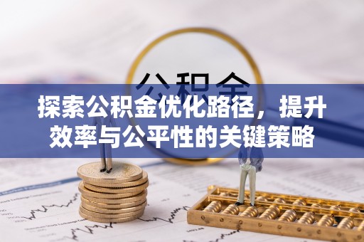 城固探索公积金优化路径，提升效率与公平性的关键策略