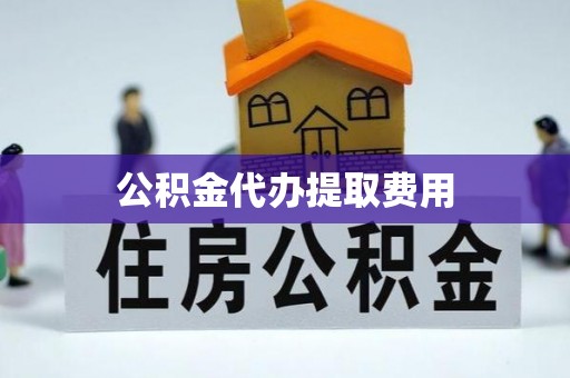 城固公积金代办提取费用