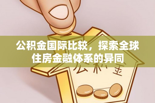 城固公积金国际比较，探索全球住房金融体系的异同