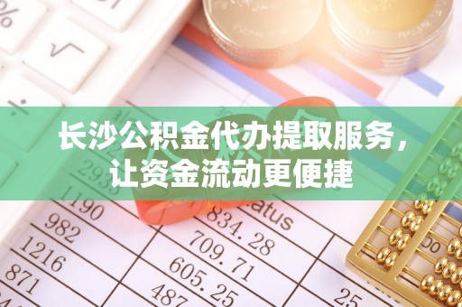 城固长沙公积金代办提取服务，让资金流动更便捷