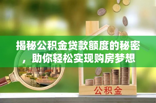城固揭秘公积金贷款额度的秘密，助你轻松实现购房梦想