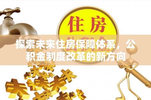 城固探索未来住房保障体系，公积金制度改革的新方向