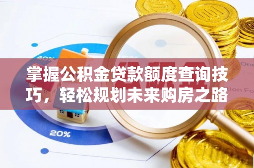 城固掌握公积金贷款额度查询技巧，轻松规划未来购房之路