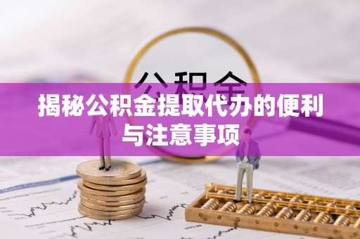 城固揭秘公积金提取代办的便利与注意事项