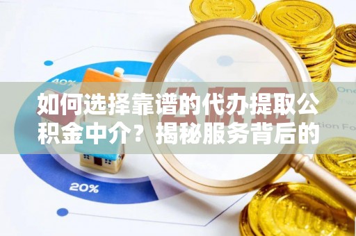 城固如何选择靠谱的代办提取公积金中介？揭秘服务背后的真相