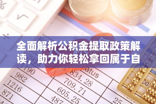 城固全面解析公积金提取政策解读，助力你轻松拿回属于自己的钱