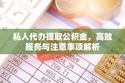 城固私人代办提取公积金，高效服务与注意事项解析