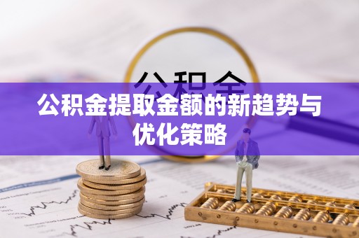 城固公积金提取金额的新趋势与优化策略