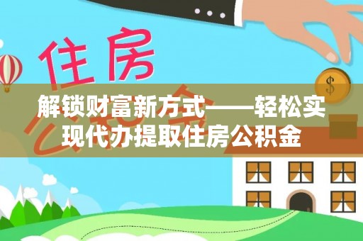 城固解锁财富新方式——轻松实现代办提取住房公积金