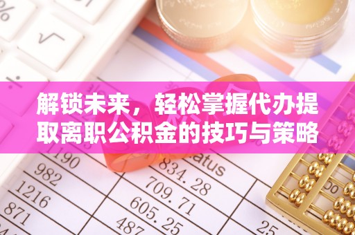 城固解锁未来，轻松掌握代办提取离职公积金的技巧与策略