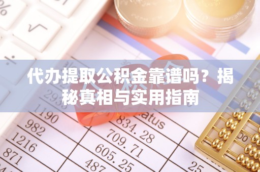 城固代办提取公积金靠谱吗？揭秘真相与实用指南