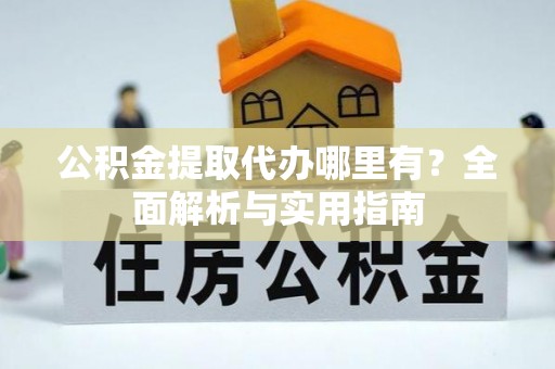 城固公积金提取代办哪里有？全面解析与实用指南