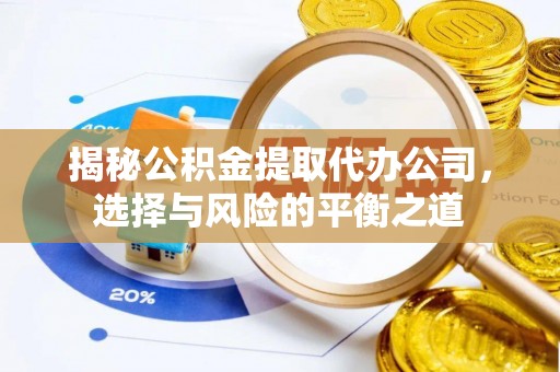 城固揭秘公积金提取代办公司，选择与风险的平衡之道