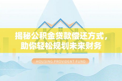 城固揭秘公积金贷款偿还方式，助你轻松规划未来财务