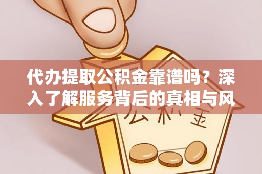 城固代办提取公积金靠谱吗？深入了解服务背后的真相与风险