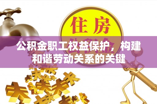 城固公积金职工权益保护，构建和谐劳动关系的关键
