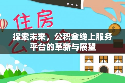 城固探索未来，公积金线上服务平台的革新与展望