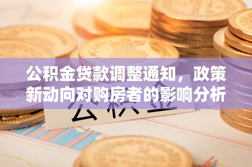 城固公积金贷款调整通知，政策新动向对购房者的影响分析