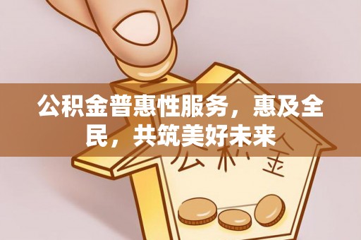 城固公积金普惠性服务，惠及全民，共筑美好未来