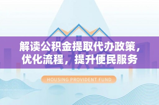 城固解读公积金提取代办政策，优化流程，提升便民服务