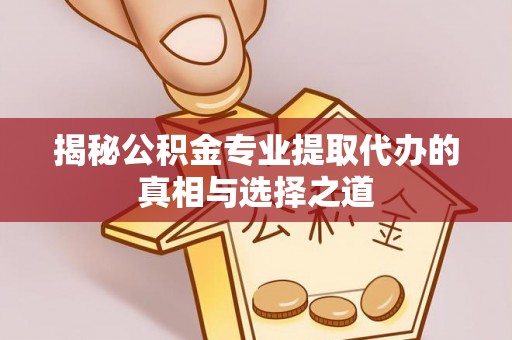 城固揭秘公积金专业提取代办的真相与选择之道
