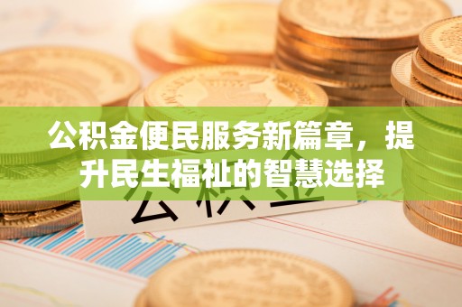 城固公积金便民服务新篇章，提升民生福祉的智慧选择