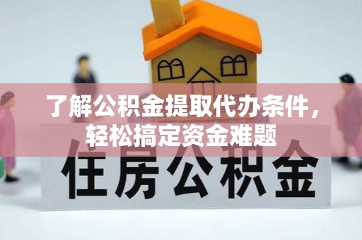 城固了解公积金提取代办条件，轻松搞定资金难题