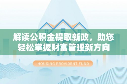 城固解读公积金提取新政，助您轻松掌握财富管理新方向