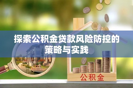 城固探索公积金贷款风险防控的策略与实践