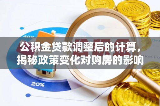 城固公积金贷款调整后的计算，揭秘政策变化对购房的影响